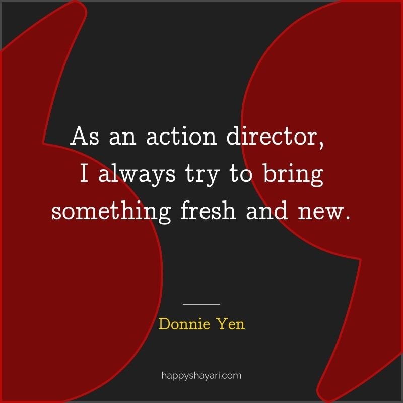 As an action director, I always try to bring something fresh and new.