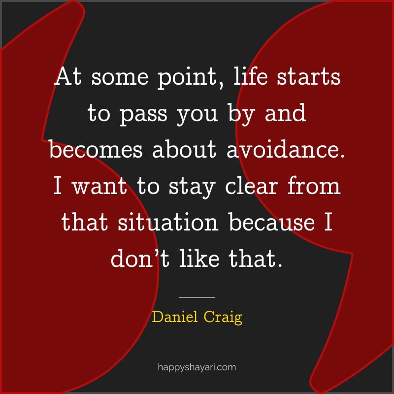 At some point, life starts to pass you by and becomes about avoidance. I want to stay clear from that situation because I don’t like that.