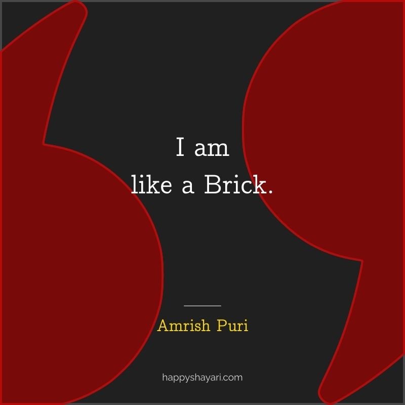 Amrish Puri Quotes: I am like a brick. 