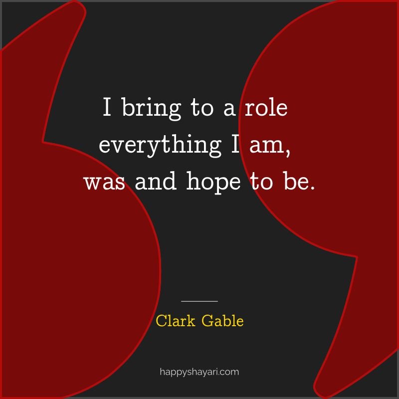 I bring to a role everything I am, was and hope to be.