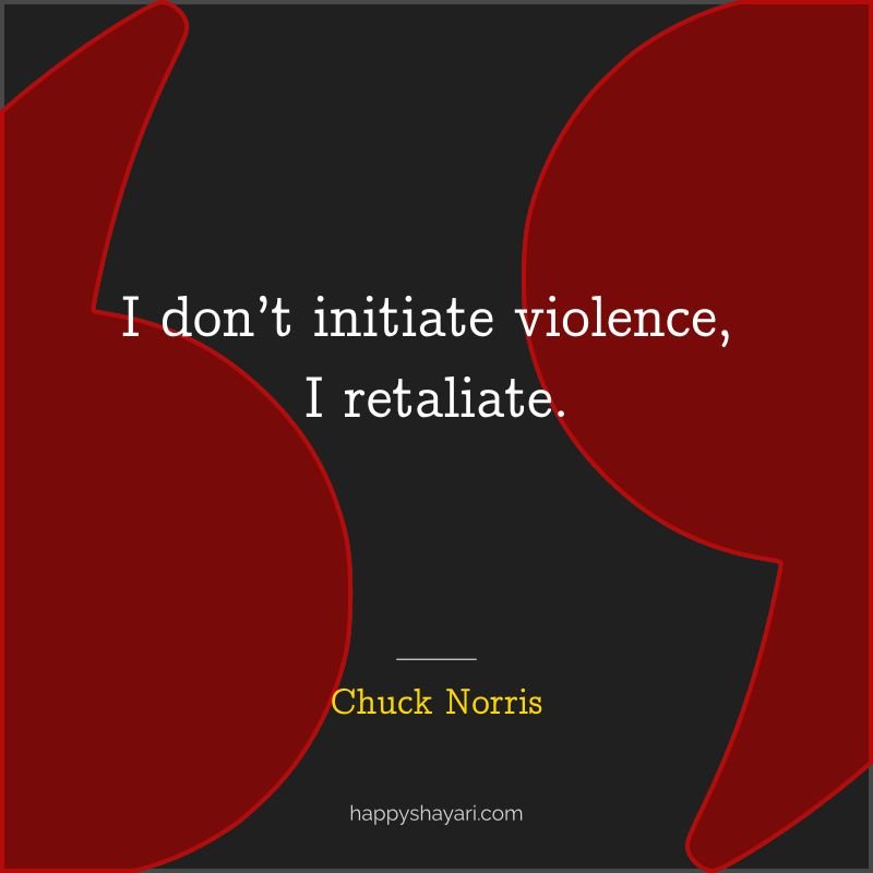 I don’t initiate violence, I retaliate.