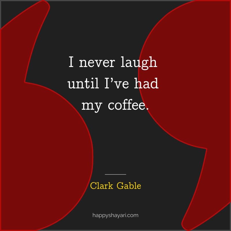 I never laugh until I’ve had my coffee.