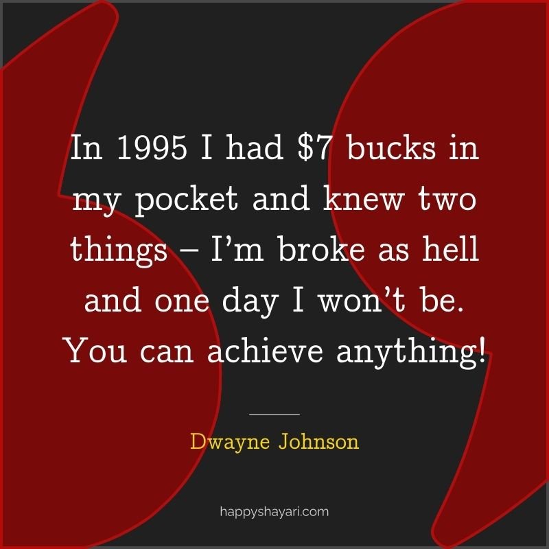 In 1995 I had $7 bucks in my pocket and knew two things – I’m broke as hell and one day I won’t be. You can achieve anything!