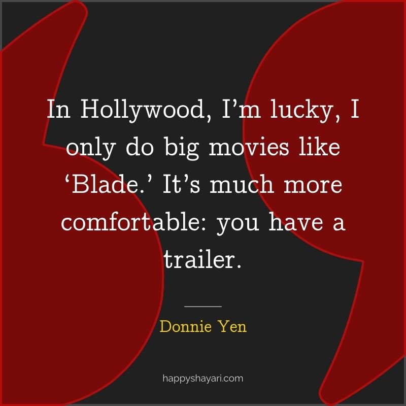 In Hollywood, I’m lucky, I only do big movies like ‘Blade.’ It’s much more comfortable you have a trailer.