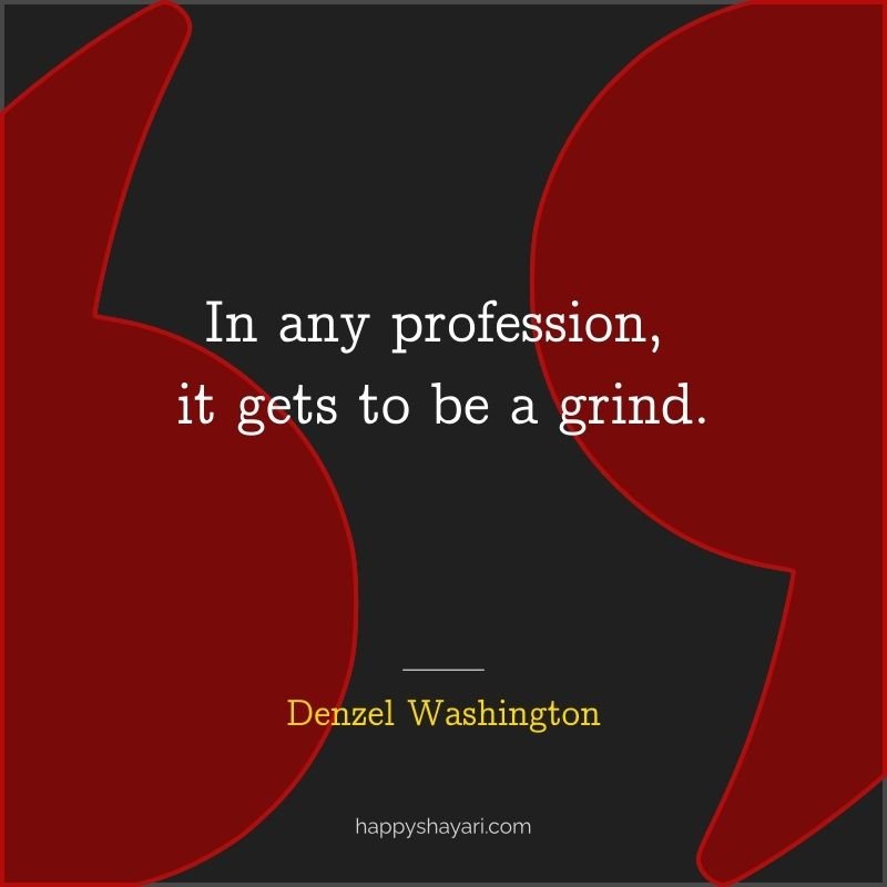 Denzel Washington Quotes: In any profession, it gets to be a grind.