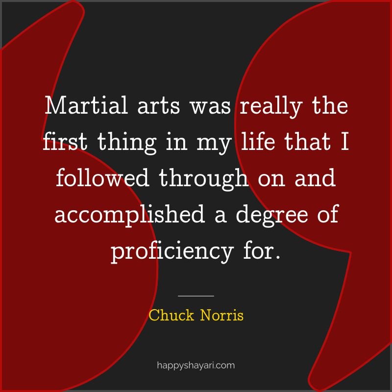 Chuck Norris Quotes: Martial arts was really the first thing in my life that I followed through on and accomplished a degree of proficiency for.