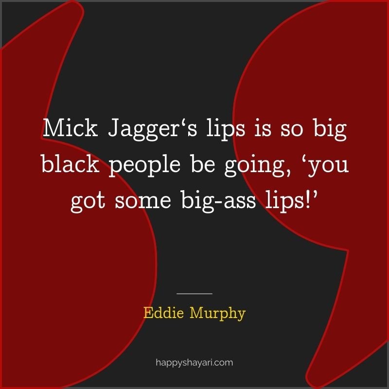 Mick Jagger‘s lips is so big black people be going, ‘you got some big ass lips!’