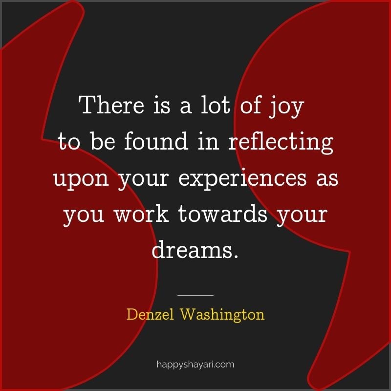 There is a lot of joy to be found in reflecting upon your experiences as you work towards your dreams.