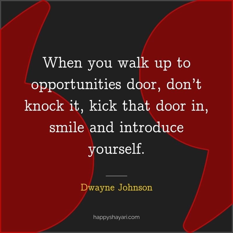 When you walk up to opportunities door, don’t knock it, kick that door in, smile and introduce yourself.