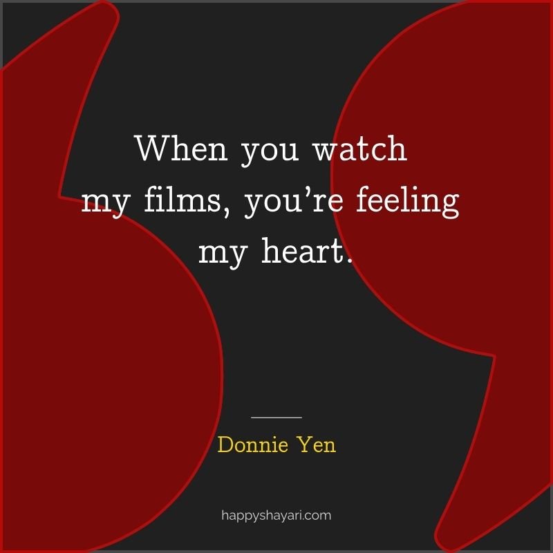 When you watch my films, you’re feeling my heart.