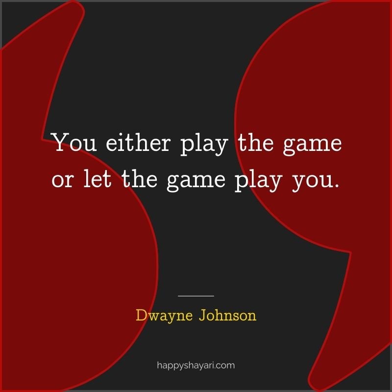 You either play the game or let the game play you.