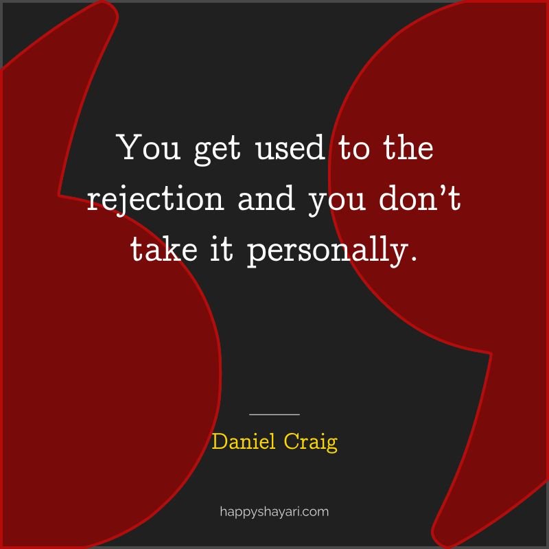 You get used to the rejection and you don’t take it personally.