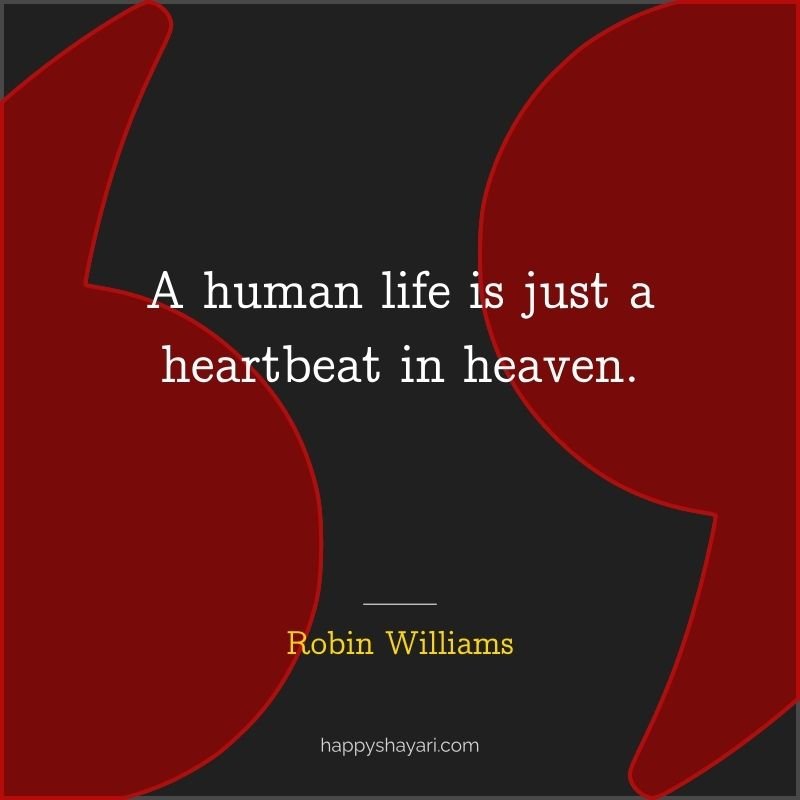 A human life is just a heartbeat in heaven.