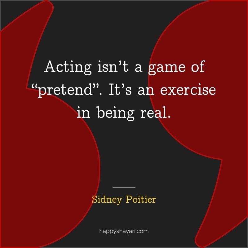 Acting isn’t a game of “pretend”. It’s an exercise in being real.