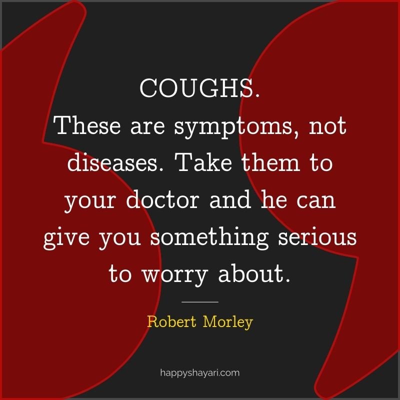 COUGHS. These are symptoms, not diseases. Take them to your doctor and he can give you something serious to worry about.