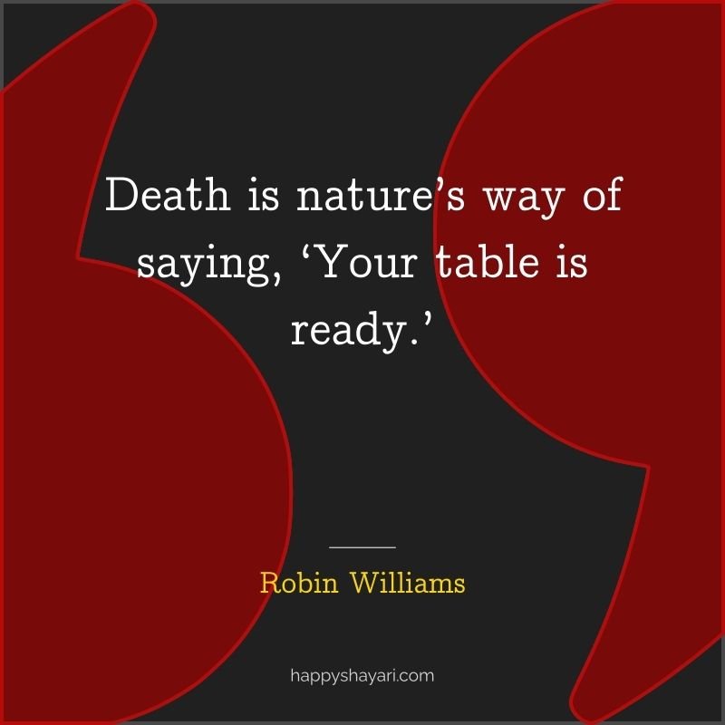 Death is nature’s way of saying, ‘Your table is ready.’