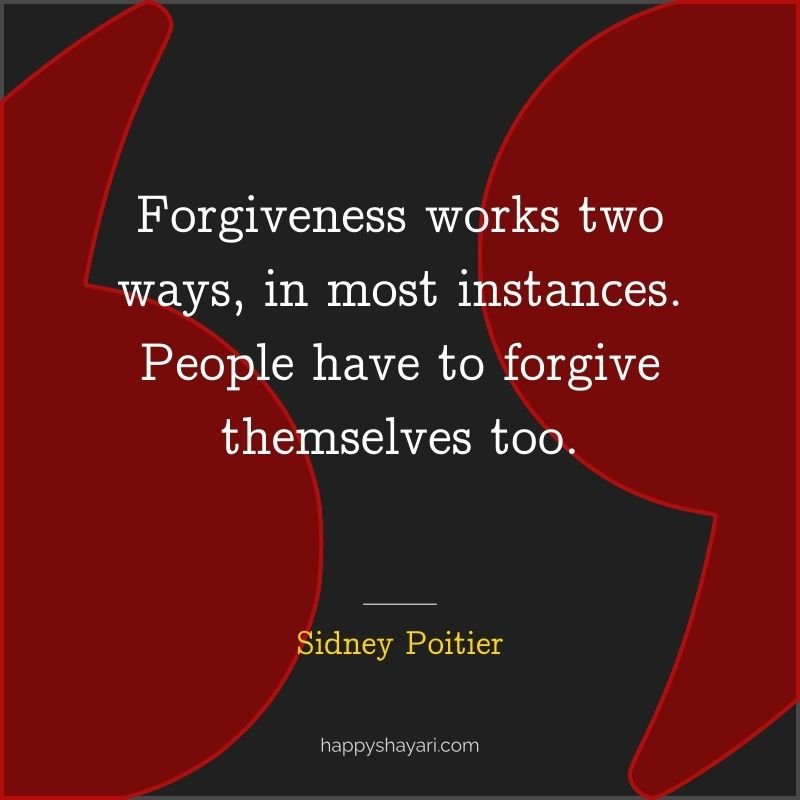 Forgiveness works two ways, in most instances. People have to forgive themselves too.