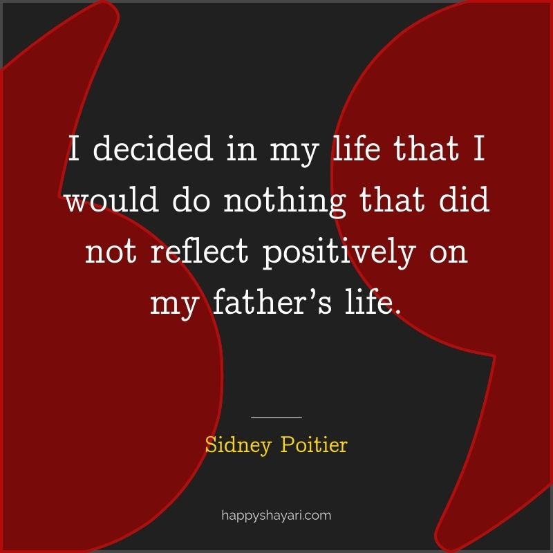 Sidney Poitier Quotes: I decided in my life that I would do nothing that did not reflect positively on my father’s life.