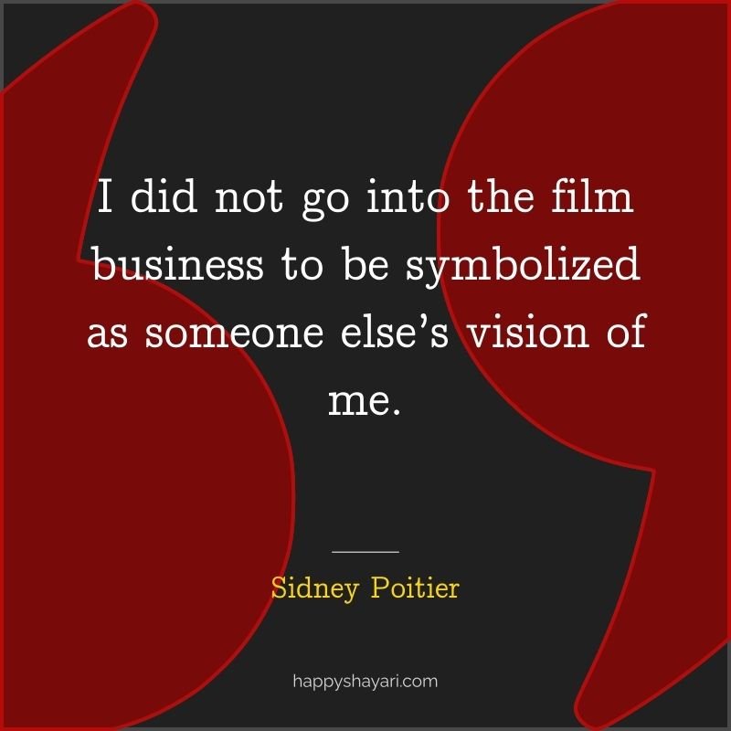 Sidney Poitier Quotes: I did not go into the film business to be symbolized as someone else’s vision of me.