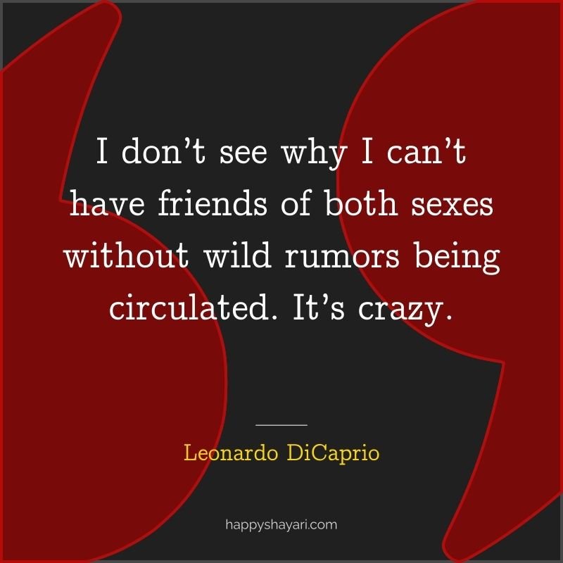 I don’t see why I can’t have friends of both sexes without wild rumors being circulated. It’s crazy.