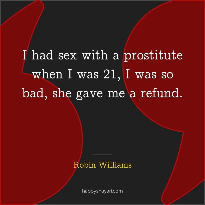 I had sex with a prostitute when I was 21, I was so bad, she gave me a refund.