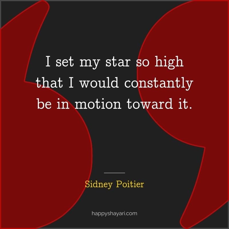 I set my star so high that I would constantly be in motion toward it.