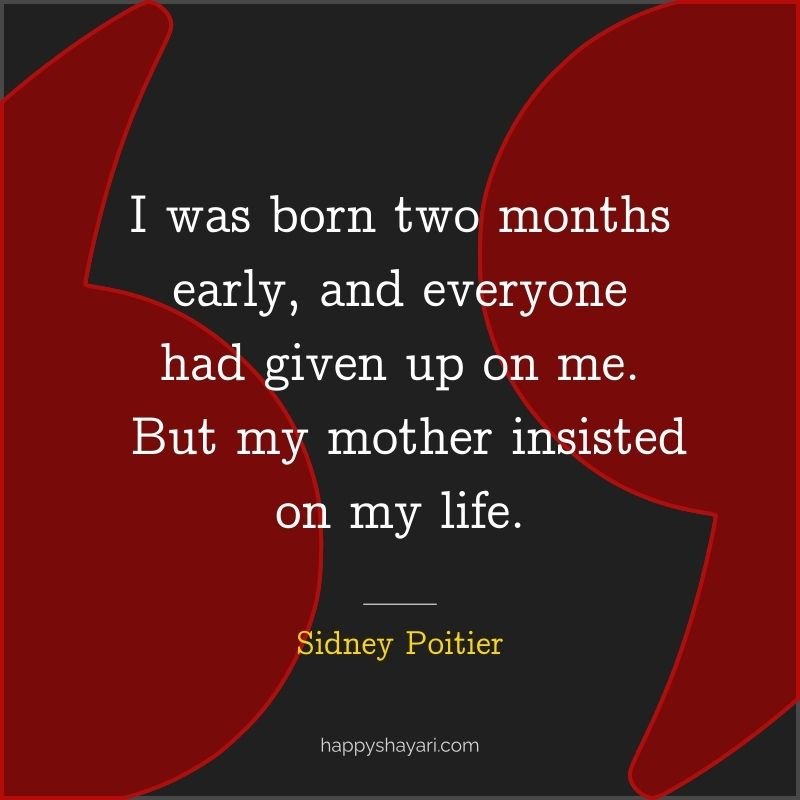I was born two months early, and everyone had given up on me. But my mother insisted on my life.
