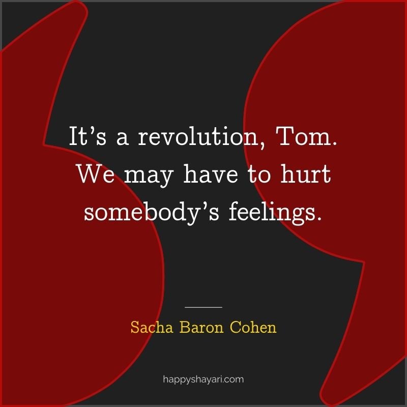 Sacha Baron Cohen Quotes: It’s a revolution, Tom. We may have to hurt somebody’s feelings.