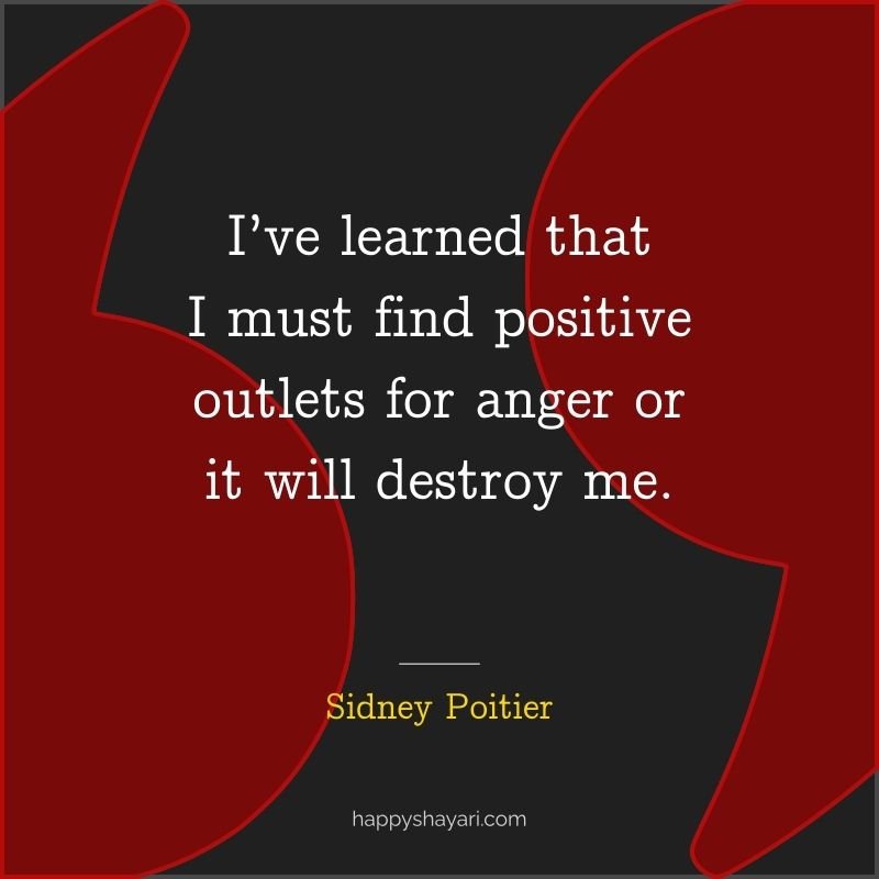 I’ve learned that I must find positive outlets for anger or it will destroy me. 