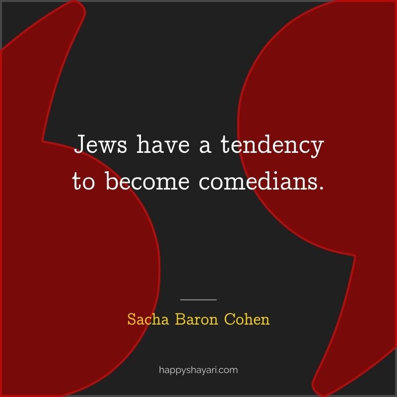 Sacha Baron Cohen Quotes: Jews have a tendency to become comedians.