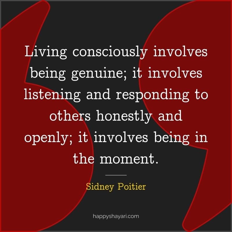 Living consciously involves being genuine; it involves listening and responding to others honestly and openly; it involves being in the moment.
