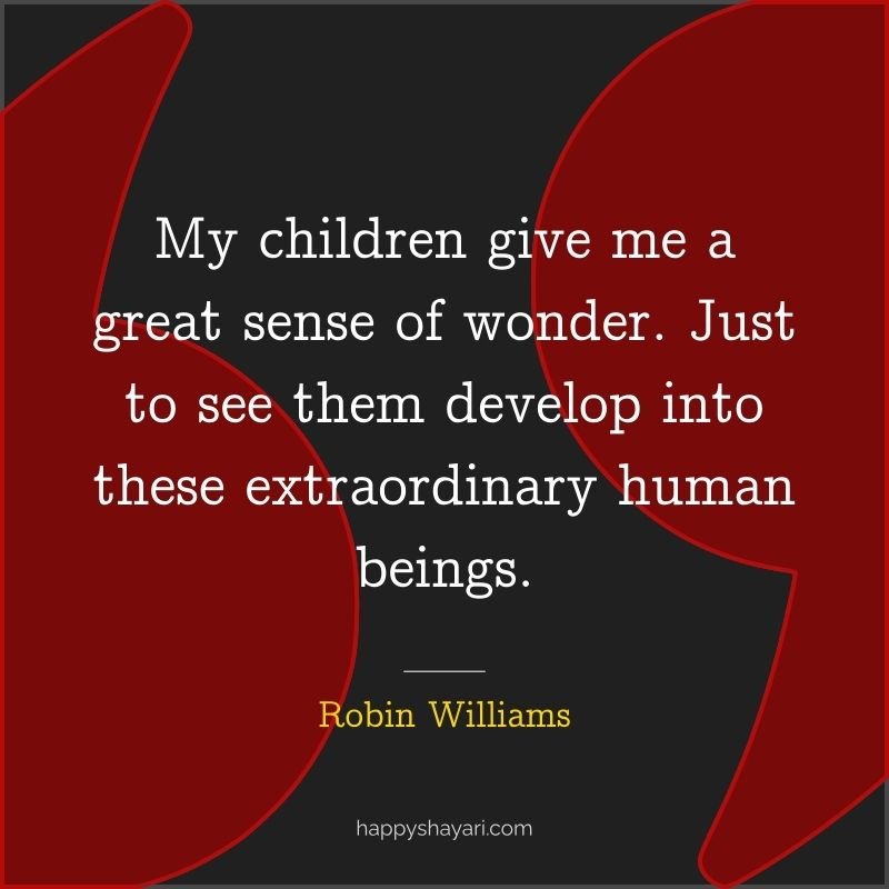 Robin Williams Quotes: My children give me a great sense of wonder. Just to see them develop into these extraordinary human beings.