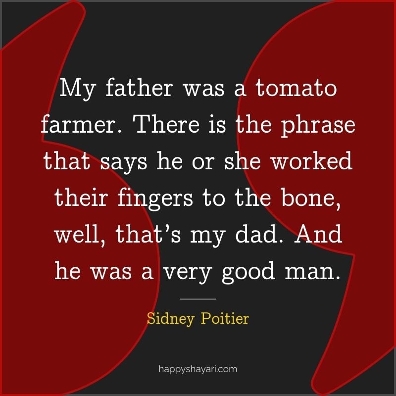 My father was a tomato farmer. There is the phrase that says he or she worked their fingers to the bone, well, that’s my dad. And he was a very good man.