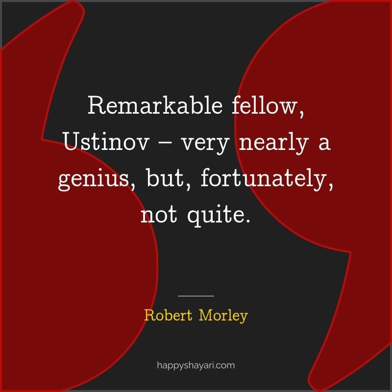 Remarkable fellow, Ustinov – very nearly a genius, but, fortunately, not quite.