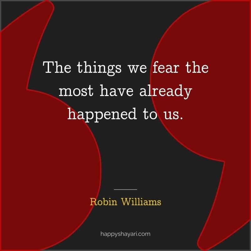 The things we fear the most have already happened to us.