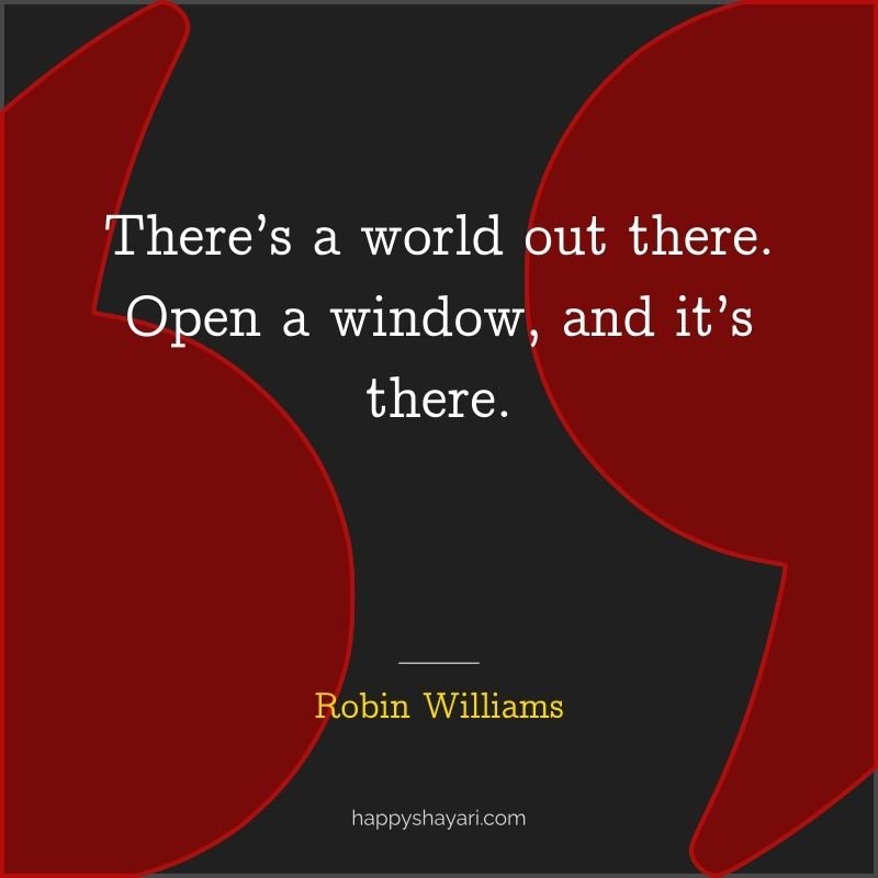 There’s a world out there. Open a window, and it’s there.