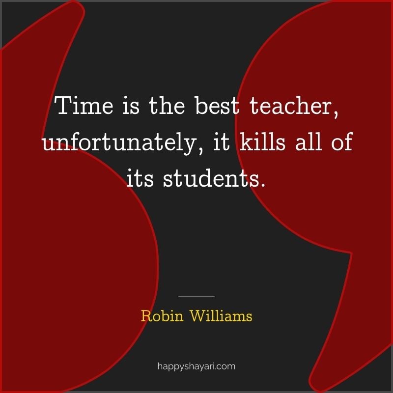 Robin Williams Quotes: Time is the best teacher, unfortunately, it kills all of its students.