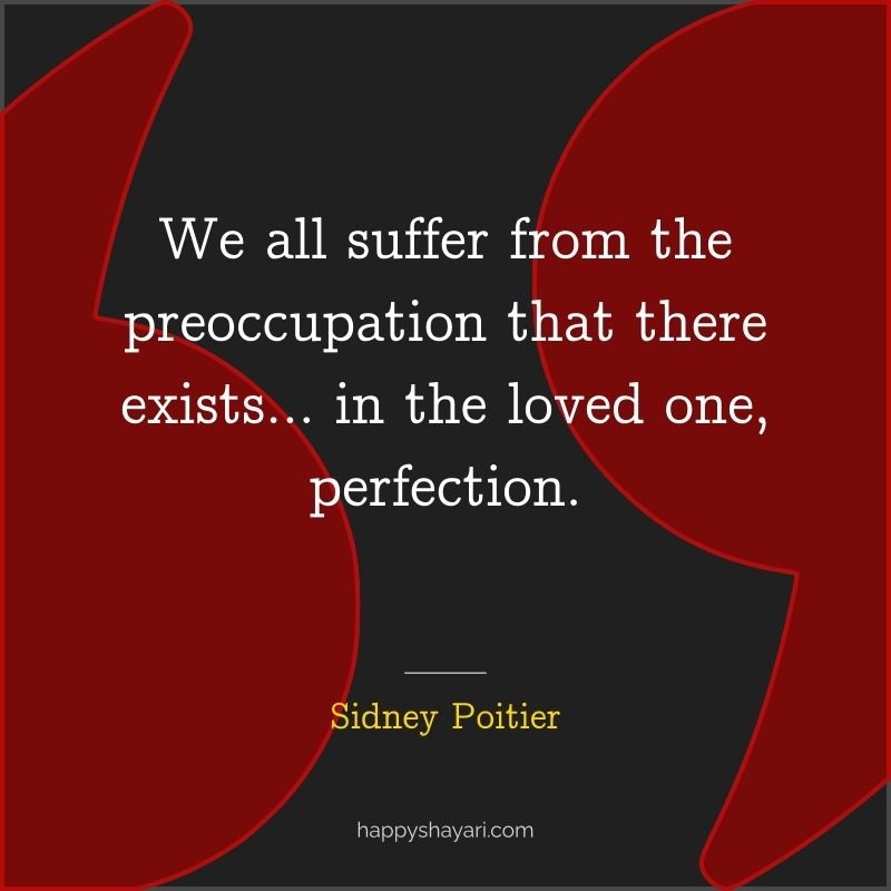 We all suffer from the preoccupation that there exists… in the loved one, perfection.