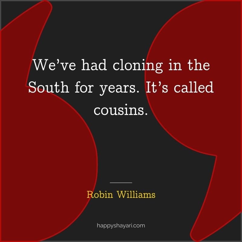 We’ve had cloning in the South for years. It’s called cousins.