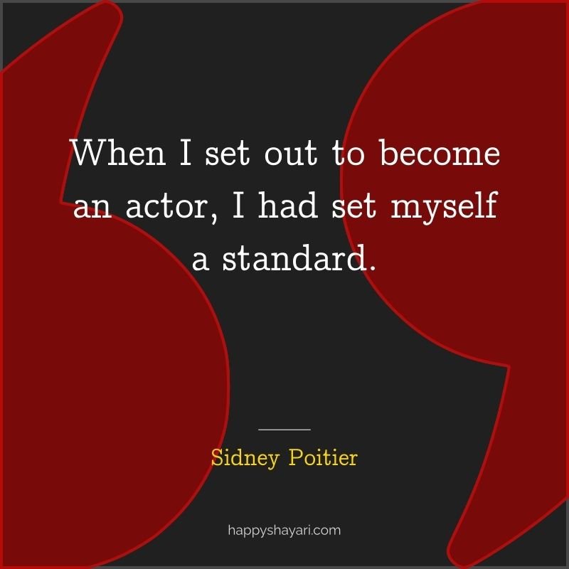 When I set out to become an actor, I had set myself a standard.