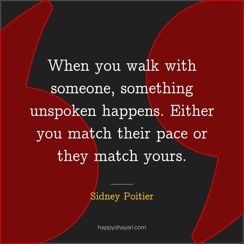 When you walk with someone, something unspoken happens. Either you match their pace or they match yours.