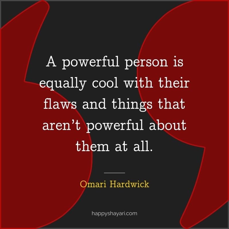 Omari Hardwick Quotes: A powerful person is equally cool with their flaws and things that aren’t powerful about them at all.