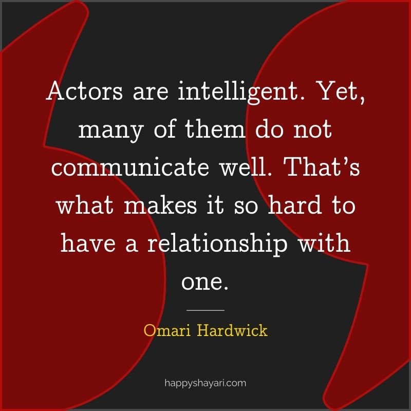 Omari Hardwick Quotes: Actors are intelligent. Yet, many of them do not communicate well. That’s what makes it so hard to have a relationship with one.