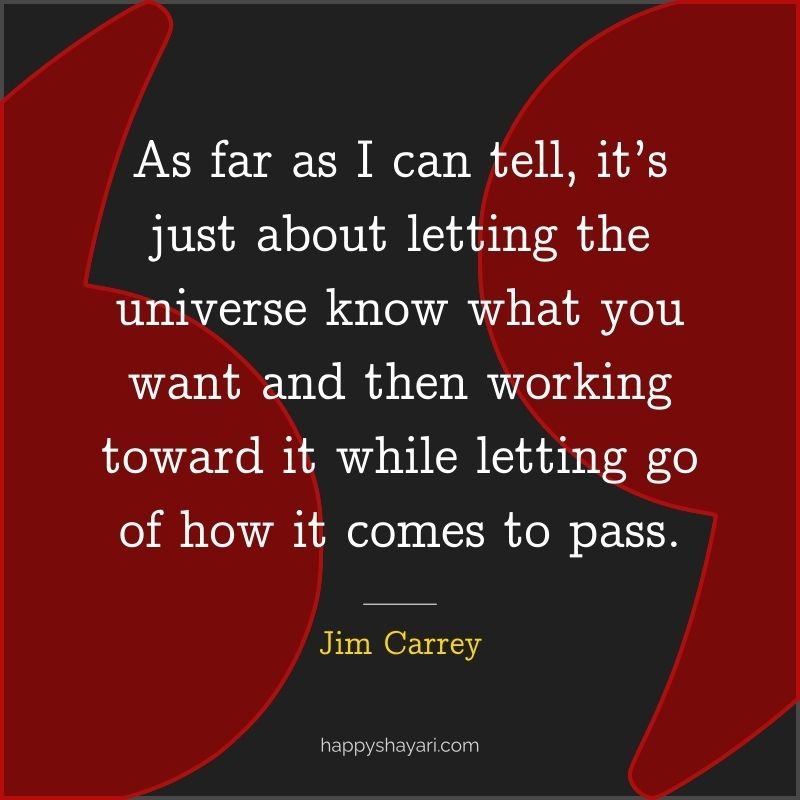 Jim Carrey Quotes: As far as I can tell, it’s just about letting the universe know what you want and then working toward it while letting go of how it comes to pass.