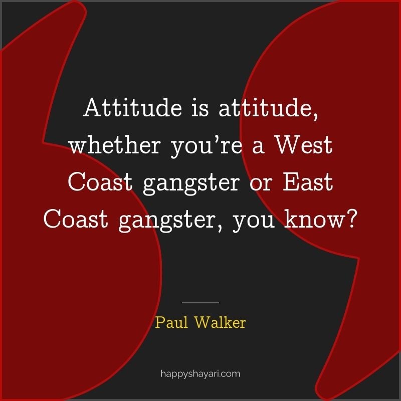 Attitude is attitude, whether you’re a West Coast gangster or East Coast gangster, you know