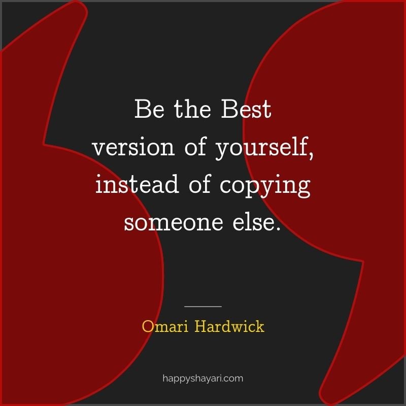 Be the best version of yourself, instead of copying someone else.
