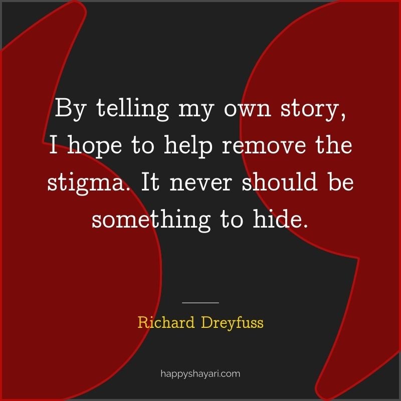 Quotes by Richard Dreyfuss: By telling my own story, I hope to help remove the stigma. It never should be something to hide.