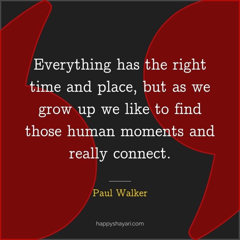 Paul Walker Quotes: Everything has the right time and place, but as we grow up we like to find those human moments and really connect.