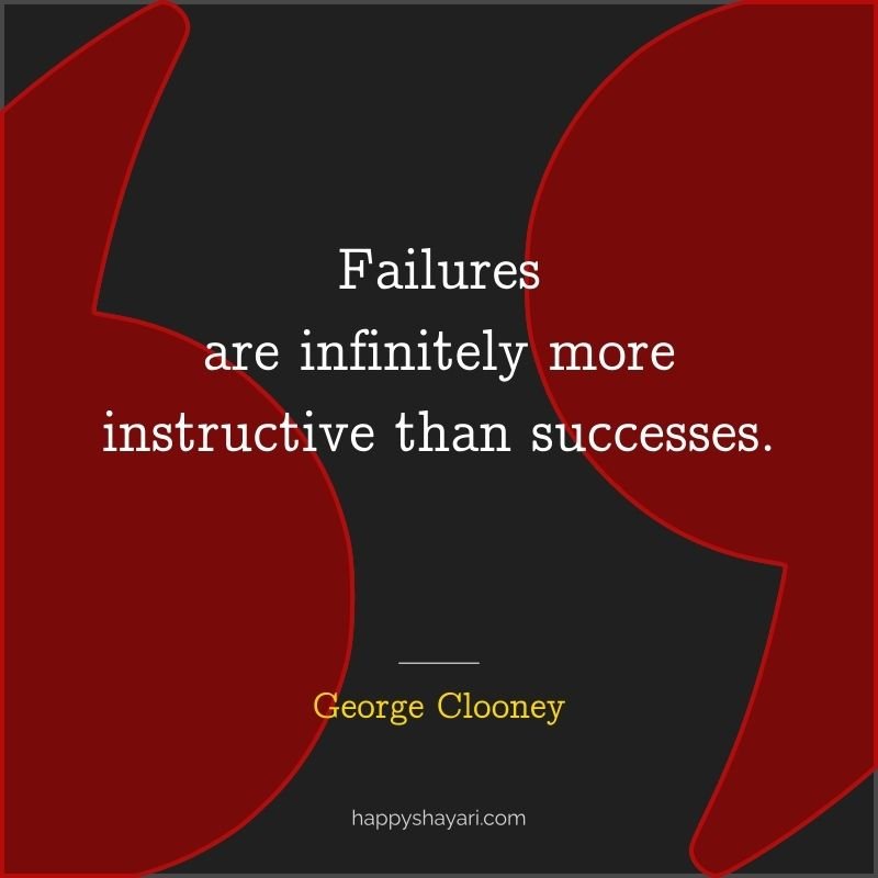 26+ George Clooney Quotes On Life (CHARISMATIC ACTOR) 16 Failures are infinitely more instructive than successes.