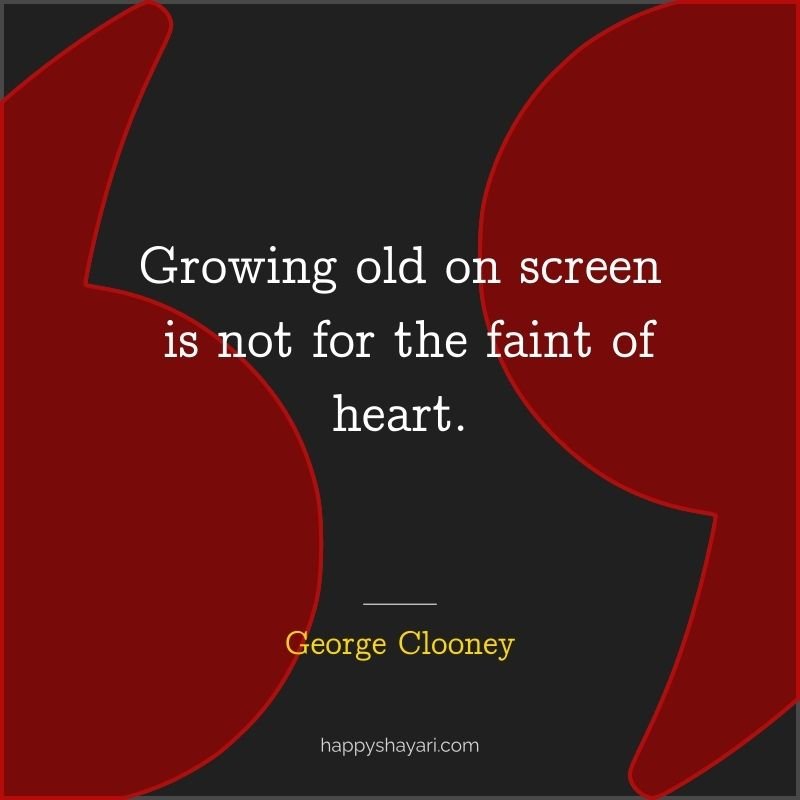 26+ George Clooney Quotes On Life (CHARISMATIC ACTOR) 15 Growing old on screen is not for the faint of heart.